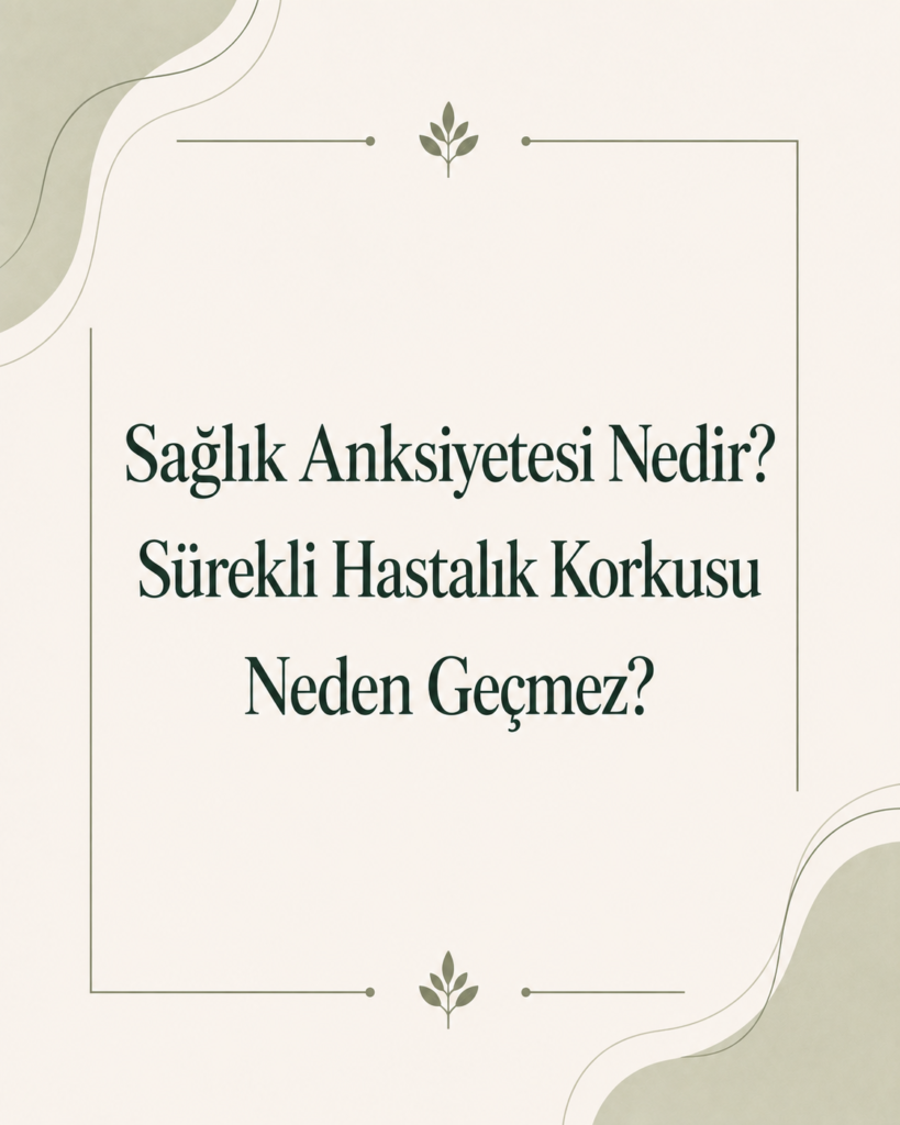 Sağlık Anksiyetesi Nedir? Sürekli Hastalık Korkusu Neden Geçmez? sağlık anksiyetesi